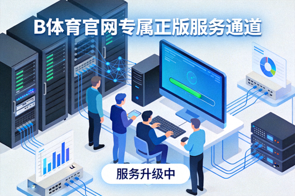 B体育官网专属正版服务通道技术团队进行服务升级的画面